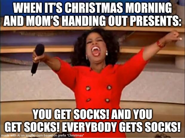 Really Ai? More socks? | WHEN IT’S CHRISTMAS MORNING AND MOM’S HANDING OUT PRESENTS:; YOU GET SOCKS! AND YOU GET SOCKS! EVERYBODY GETS SOCKS! | image tagged in memes,oprah you get a,socks,christmas | made w/ Imgflip meme maker