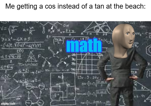over complicated explanation  | Me getting a cos instead of a tan at the beach:; math | image tagged in over complicated explanation | made w/ Imgflip meme maker