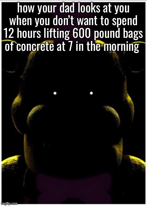 Cassidy | how your dad looks at you when you don’t want to spend 12 hours lifting 600 pound bags of concrete at 7 in the morning | image tagged in cassidy | made w/ Imgflip meme maker