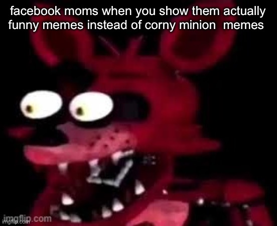 get this to the front page or foxy will get your booty | facebook moms when you show them actually funny memes instead of corny minion  memes | image tagged in foxy being surprised asf | made w/ Imgflip meme maker