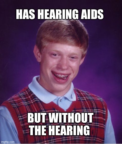 You know what time it is? | HAS HEARING AIDS; BUT WITHOUT THE HEARING | image tagged in memes,bad luck brian,dark humor,lol | made w/ Imgflip meme maker