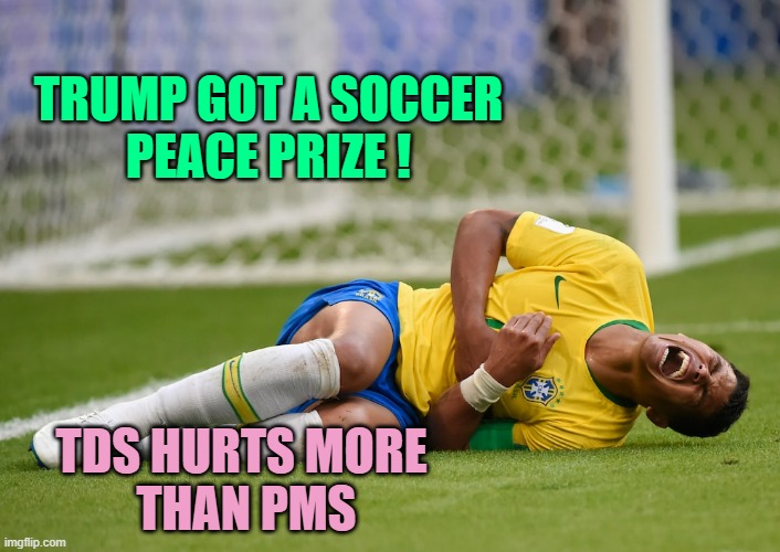 SOCCER handing out a PEACE PRIZE Pain. It hurts right here, DOC | TRUMP GOT A SOCCER
PEACE PRIZE ! TDS HURTS MORE 
THAN PMS | image tagged in fake soccer injury,trump derangement syndrome,getting hit in the face by a soccer ball,president trump,tds,democracy | made w/ Imgflip meme maker