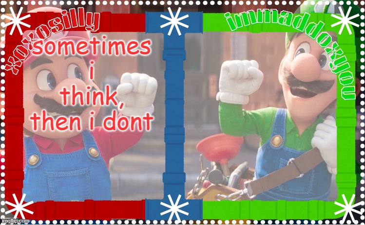 ... | sometimes i think,
then i dont | image tagged in immaddoxyou and xoxosilly shared temp | made w/ Imgflip meme maker