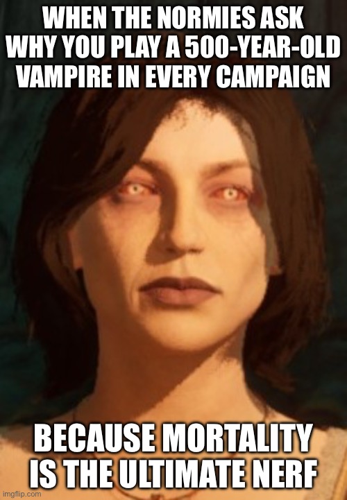 WHEN YOU’VE BEEN ALIVE FOR 800 YEARS BUT STILL CAN’T FIND A GOOD SQUAD; ‘GUESS I’LL JUST SOLO THIS APOCALYPSE AGAIN…’ | WHEN THE NORMIES ASK WHY YOU PLAY A 500-YEAR-OLD VAMPIRE IN EVERY CAMPAIGN; BECAUSE MORTALITY IS THE ULTIMATE NERF | image tagged in obr npc imperial vampire headshot,nerf,you dare oppose me mortal,immortal,gaming,gamers | made w/ Imgflip meme maker