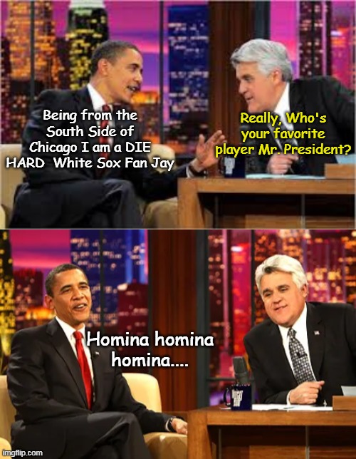 Giving Trump shit re: FIFA  At least he's INTO sports, not just  pandering | Really, Who's your favorite player Mr. President? Being from the South Side of Chicago I am a DIE HARD  White Sox Fan Jay; Homina homina homina.... | image tagged in obama white sox meme | made w/ Imgflip meme maker