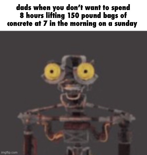 dads when you don’t want to spend 8 hours lifting 150 pound bags of concrete at 7 in the morning on a sunday | made w/ Imgflip meme maker