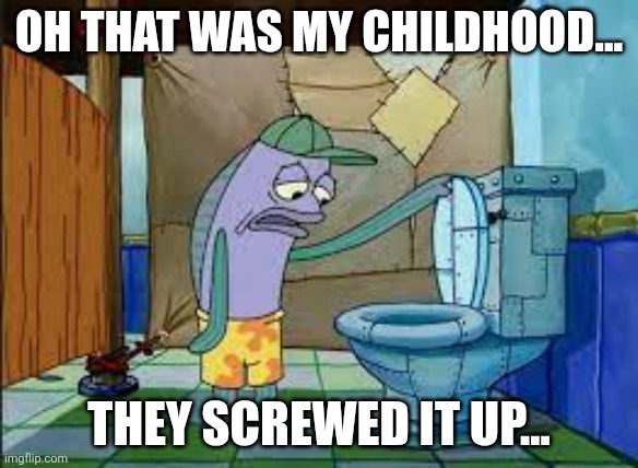 Oh that's gore.. that's gore of my comfort character | OH THAT WAS MY CHILDHOOD... THEY SCREWED IT UP... | image tagged in oh that's gore that's gore of my comfort character | made w/ Imgflip meme maker