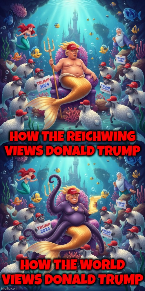 How the WORLD views the Little Mermaid | HOW THE REICHWING VIEWS DONALD TRUMP HOW THE WORLD VIEWS DONALD TRUMP | image tagged in trump,maga,the little mermaid,reichwing,rightwing,republican | made w/ Imgflip meme maker