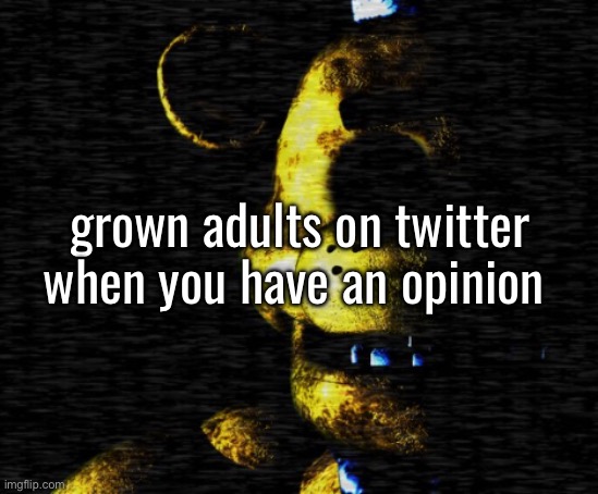 grown adults on twitter when you have an opinion | made w/ Imgflip meme maker