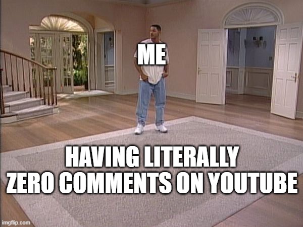 youtube comments | ME; HAVING LITERALLY ZERO COMMENTS ON YOUTUBE | image tagged in will smith empty room | made w/ Imgflip meme maker