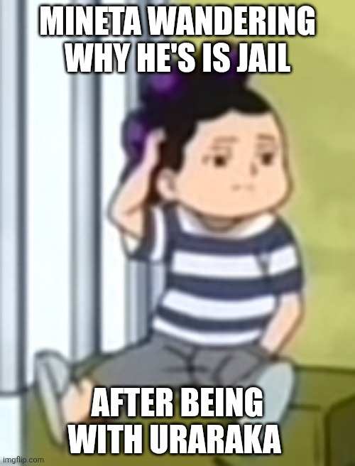 No wander... | MINETA WANDERING WHY HE'S IS JAIL; AFTER BEING WITH URARAKA | image tagged in mineta | made w/ Imgflip meme maker