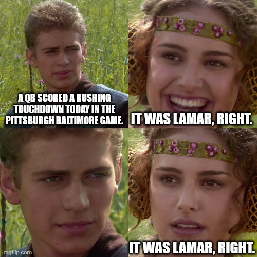 Anakin Padme 4 Panel | A QB SCORED A RUSHING TOUCHDOWN TODAY IN THE PITTSBURGH BALTIMORE GAME. IT WAS LAMAR, RIGHT. IT WAS LAMAR, RIGHT. | image tagged in anakin padme 4 panel | made w/ Imgflip meme maker