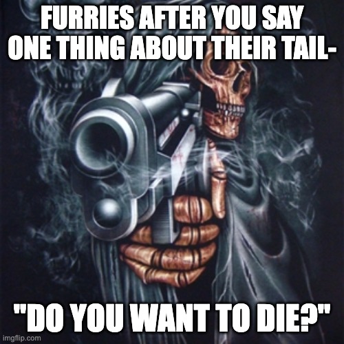 They bite fr | FURRIES AFTER YOU SAY ONE THING ABOUT THEIR TAIL-; "DO YOU WANT TO DIE?" | image tagged in edgy skeleton,anti furry | made w/ Imgflip meme maker