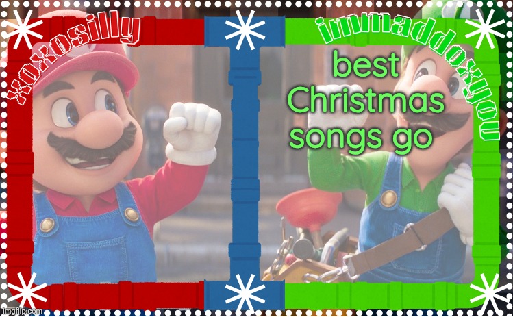 . | best Christmas songs go | image tagged in immaddoxyou and xoxosilly shared temp | made w/ Imgflip meme maker