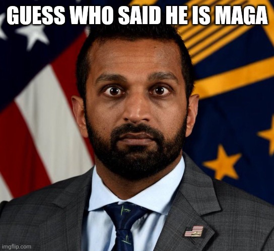 Kash Patel FBI Director | GUESS WHO SAID HE IS MAGA | image tagged in kash patel fbi director | made w/ Imgflip meme maker