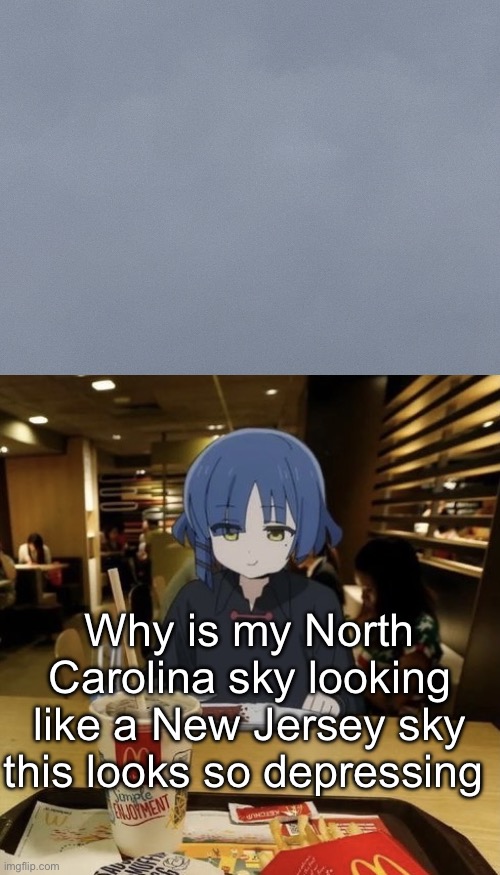 Why is my North Carolina sky looking like a New Jersey sky this looks so depressing | image tagged in ryo eating mc donalds | made w/ Imgflip meme maker