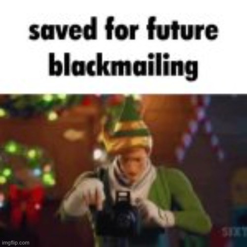 image tagged in saved for future blackmail | made w/ Imgflip meme maker