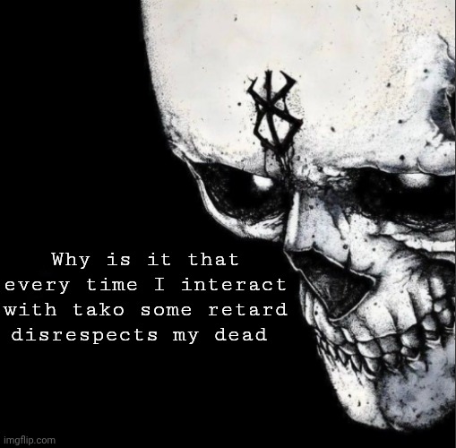 Ts gotta be a sign | Why is it that every time I interact with tako some retard disrespects my dead | image tagged in sacrifice | made w/ Imgflip meme maker