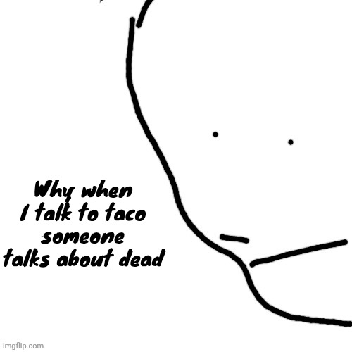 Sack of rice | Why when I talk to taco someone talks about dead | image tagged in sack of rice | made w/ Imgflip meme maker