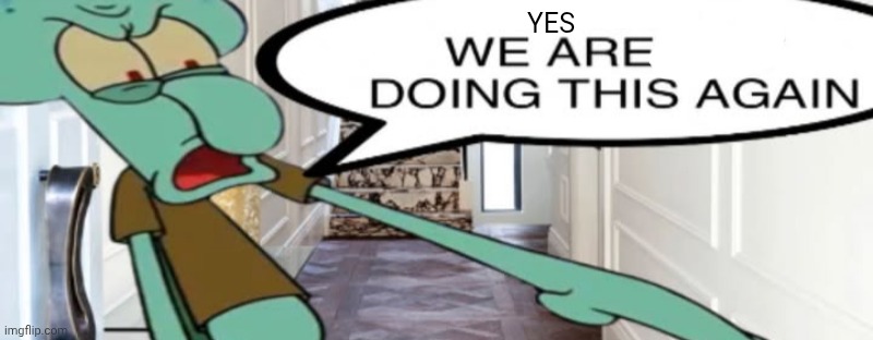 No, we are not doing this again | YES | image tagged in no we are not doing this again | made w/ Imgflip meme maker