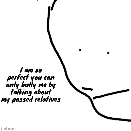 Sack of rice | I am so perfect you can only bully me by talking about my passed relatives | image tagged in sack of rice | made w/ Imgflip meme maker