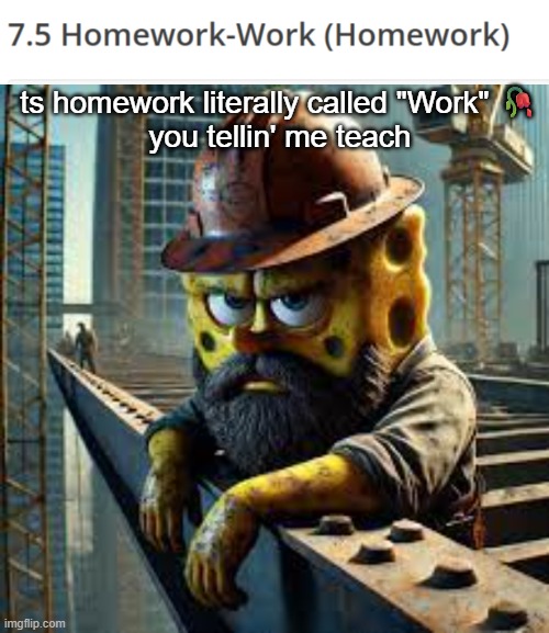 ts homework literally called "Work" 🥀
you tellin' me teach | image tagged in blue collar spongebob | made w/ Imgflip meme maker