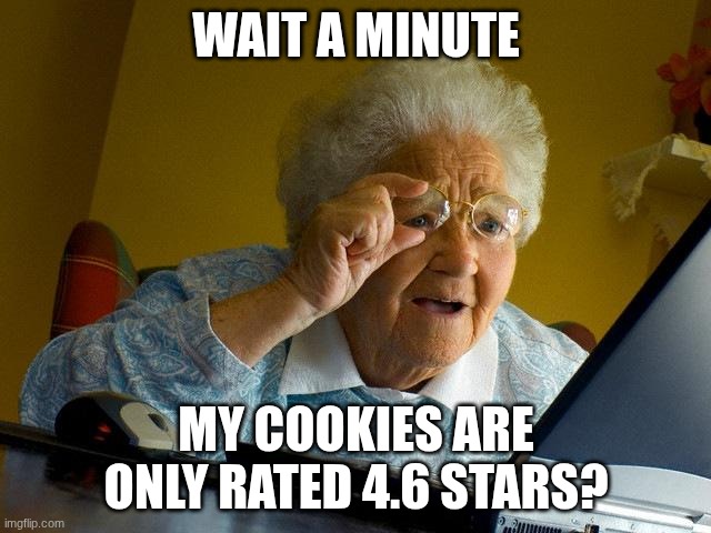 poor grandma | WAIT A MINUTE; MY COOKIES ARE ONLY RATED 4.6 STARS? | image tagged in memes,grandma finds the internet | made w/ Imgflip meme maker