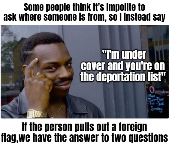 Some people think it's impolite to ask where someone is from, so I instead say; , | image tagged in illegal immigrants,deportation,roll safe,american politics | made w/ Imgflip meme maker