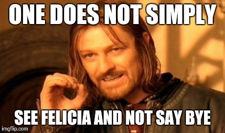 But who is Felicia?. | ONE DOES NOT SIMPLY SEE FELICIA AND NOT SAY BYE | image tagged in memes,one does not simply,funny,meme,hilarious | made w/ Imgflip meme maker