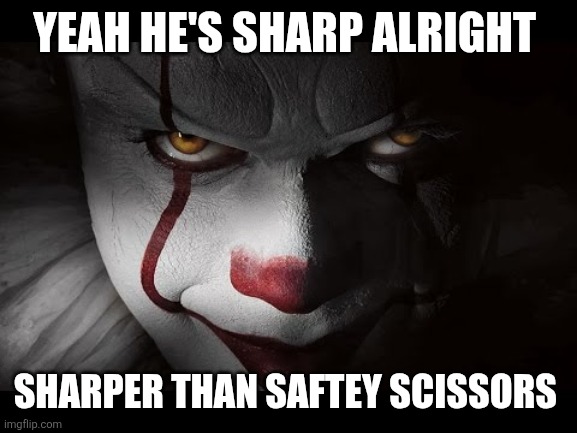 Clown Penny wise | YEAH HE'S SHARP ALRIGHT SHARPER THAN SAFTEY SCISSORS | image tagged in clown penny wise | made w/ Imgflip meme maker