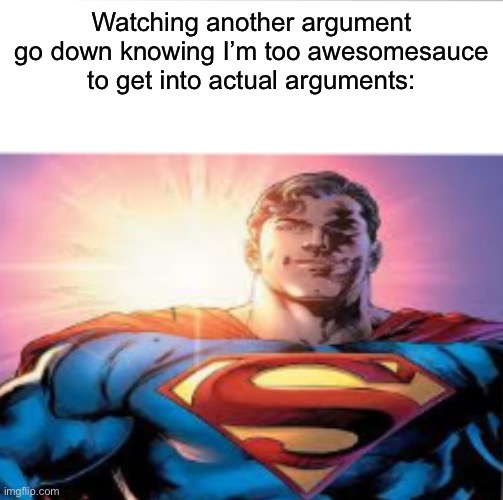 Superman starman meme | Watching another argument go down knowing I’m too awesomesauce to get into actual arguments: | image tagged in superman starman meme | made w/ Imgflip meme maker