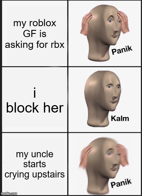 Panik Kalm Panik Meme | my roblox GF is asking for rbx; i block her; my uncle starts crying upstairs | image tagged in memes,panik kalm panik | made w/ Imgflip meme maker