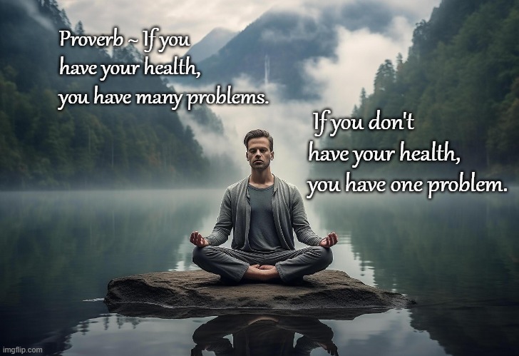 Problems | Proverb ~ If you have your health, you have many problems. If you don't have your health, you have one problem. | image tagged in health,perspective,priorities | made w/ Imgflip meme maker