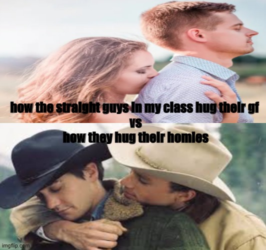 how the straight guys in my class hug their gf 
vs
how they hug their homies | image tagged in spreadcheeksnothate | made w/ Imgflip meme maker
