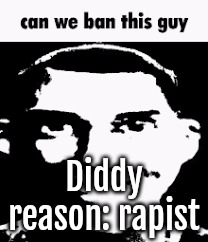 Can we ban this guy | Diddy
reason: rapist | image tagged in can we ban this guy | made w/ Imgflip meme maker