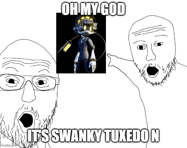 Swanky Tuxedo N | OH MY GOD; IT'S SWANKY TUXEDO N | image tagged in two soyjacks transparent | made w/ Imgflip meme maker