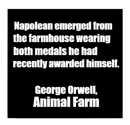 Life Imitates Orwell | the farmhouse wearing; Napolean emerged from; both medals he had; recently awarded himself. George Orwell, Animal Farm | image tagged in george orwell,orwellian,narcissist,trump | made w/ Imgflip meme maker