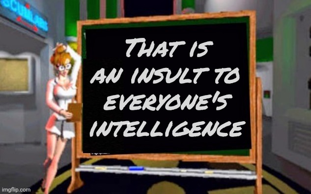 Doctor Betty Veronica | That is an insult to everyone's intelligence | image tagged in doctor betty veronica | made w/ Imgflip meme maker