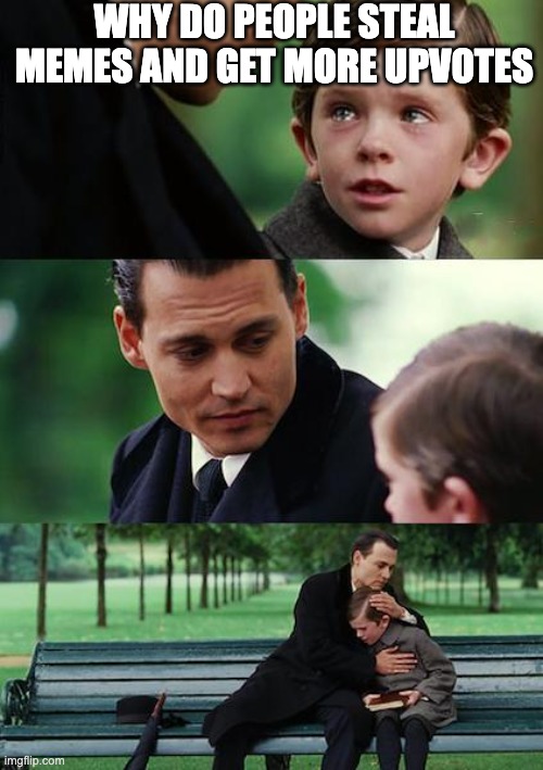 Finding Neverland | WHY DO PEOPLE STEAL MEMES AND GET MORE UPVOTES | image tagged in finding neverland | made w/ Imgflip meme maker