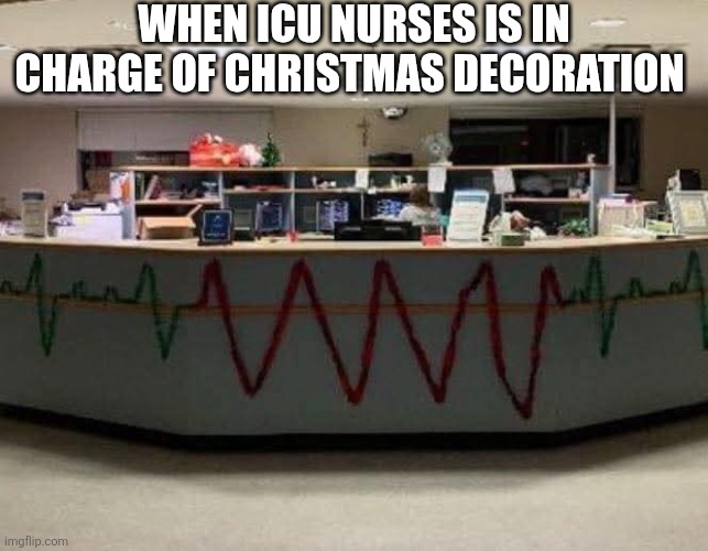 When ICU Nurses Is In Charge Of Christmas Decoration | WHEN ICU NURSES IS IN CHARGE OF CHRISTMAS DECORATION | image tagged in chrisjoines1 | made w/ Imgflip meme maker