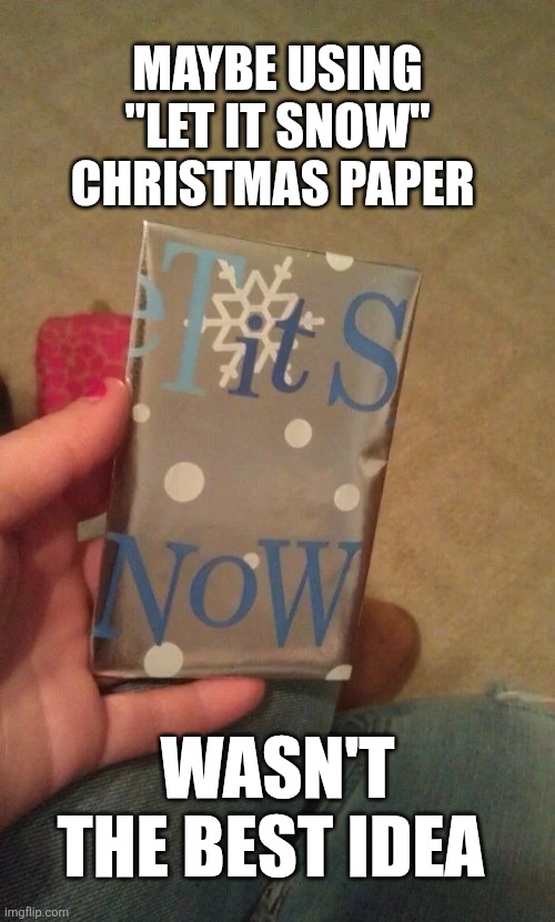 Maybe Using Let It Snow Christmas Paper | MAYBE USING "LET IT SNOW" CHRISTMAS PAPER; WASN'T THE BEST IDEA | image tagged in chrisjoines1 | made w/ Imgflip meme maker