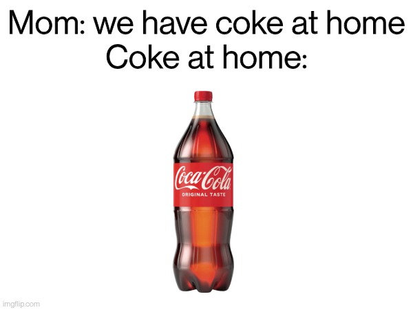 Mom: we have coke at home
Coke at home: | image tagged in coca cola | made w/ Imgflip meme maker