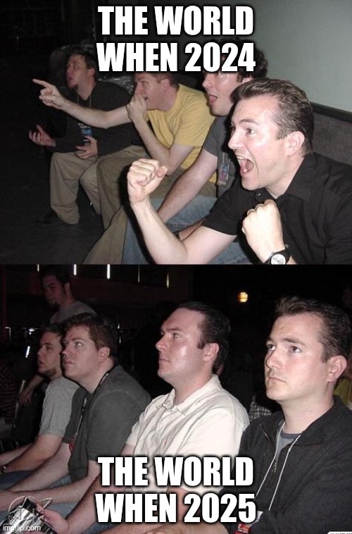 hah | THE WORLD WHEN 2024; THE WORLD WHEN 2025 | image tagged in reaction guys | made w/ Imgflip meme maker
