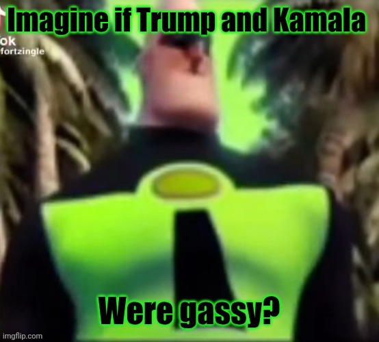 Incredible Gassy | Imagine if Trump and Kamala; Were gassy? | image tagged in incredible gassy | made w/ Imgflip meme maker
