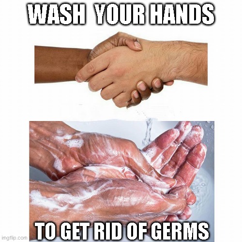 washing hands | WASH  YOUR HANDS; TO GET RID OF GERMS | image tagged in washing hands | made w/ Imgflip meme maker