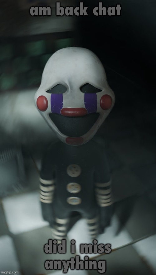 puppetling | am back chat; did i miss anything | image tagged in puppetling | made w/ Imgflip meme maker