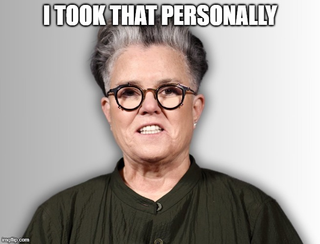 Rosie O'Donnell | I TOOK THAT PERSONALLY | image tagged in rosie o'donnell | made w/ Imgflip meme maker