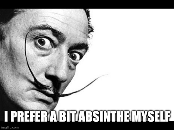 Salvador Dali | I PREFER A BIT ABSINTHE MYSELF | image tagged in salvador dali | made w/ Imgflip meme maker