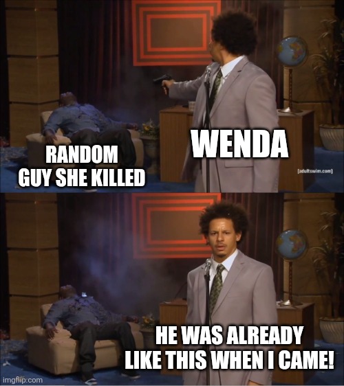Wenda tryna scare Gray | WENDA; RANDOM GUY SHE KILLED; HE WAS ALREADY LIKE THIS WHEN I CAME! | image tagged in memes,who killed hannibal,wenda | made w/ Imgflip meme maker