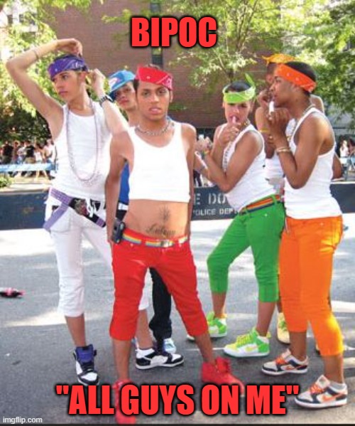 You've heard of Tupac meet Bipoc | BIPOC; "ALL GUYS ON ME" | image tagged in homo thugs,gangsta,tupac,gay pride,gay jokes | made w/ Imgflip meme maker